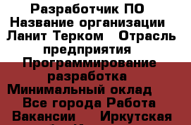 Разработчик ПО › Название организации ­ Ланит-Терком › Отрасль предприятия ­ Программирование, разработка › Минимальный оклад ­ 1 - Все города Работа » Вакансии   . Иркутская обл.,Иркутск г.